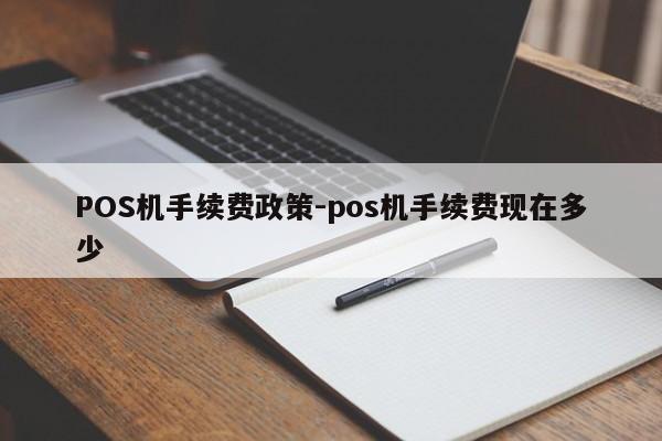 湛河POS机手续费政策-pos机手续费现在多少